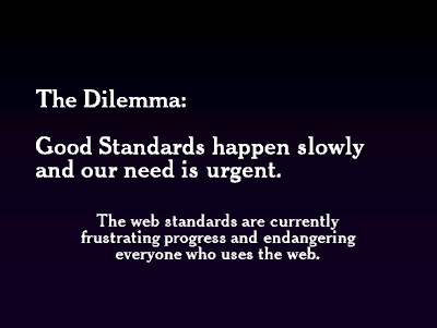 The Dilemma: Good Standards happen slowly and our need is urgent. The web standards are currently frustating progress and endangering everyone who uses the web.