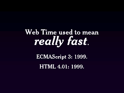 Web Time used to mean <em>really fast</em>. ECMAScript 3: 1999. HTML 4.01: 1999.
