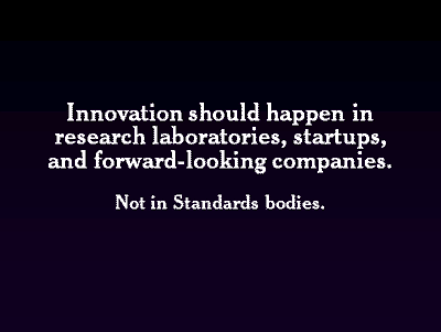 Innovation should happen in research laboratories, startups, and forward-looking companies. Not in Standards bodies.