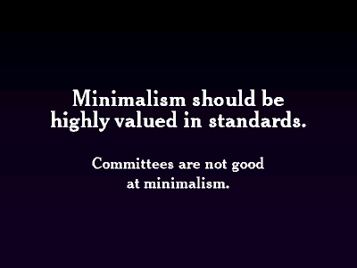 Minimalism should be highly valued in standards. Committees are not good at minimalism.